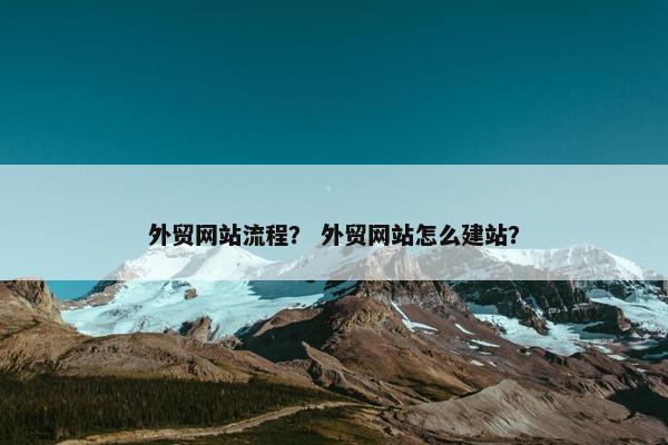 外贸网站流程？ 外贸网站怎么建站？