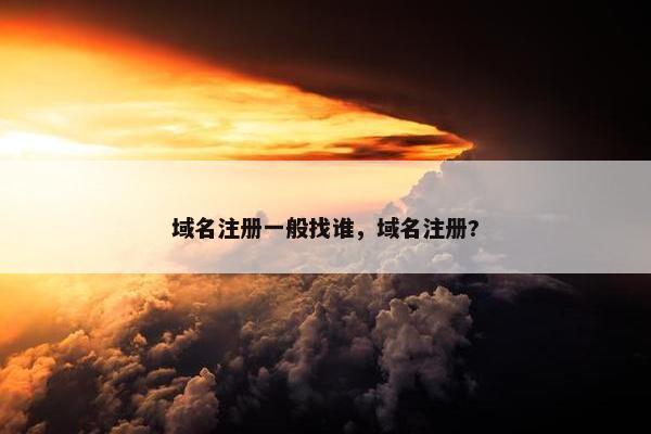 域名注册一般找谁，域名注册?