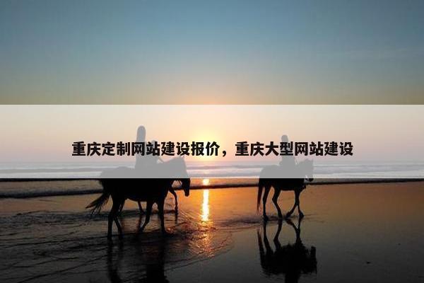 重庆定制网站建设报价，重庆大型网站建设