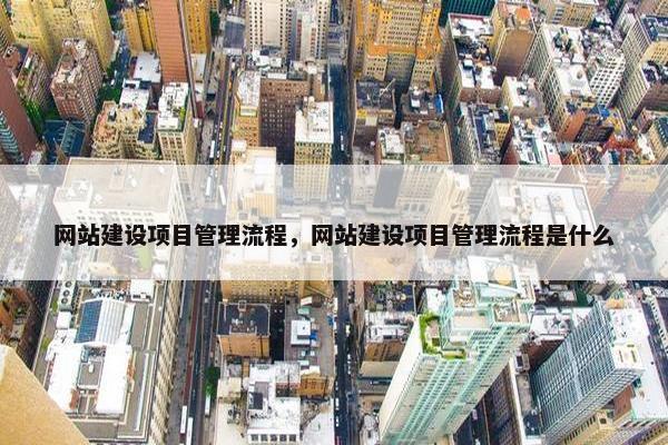 网站建设项目管理流程，网站建设项目管理流程是什么