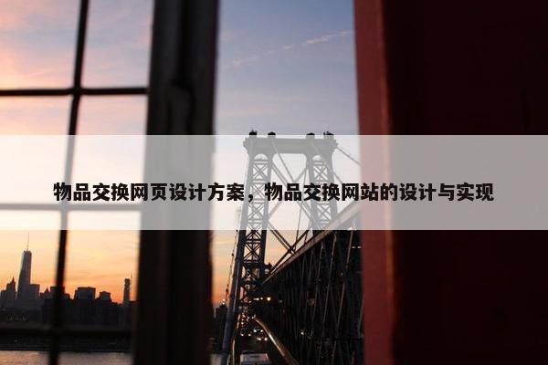 物品交换网页设计方案，物品交换网站的设计与实现