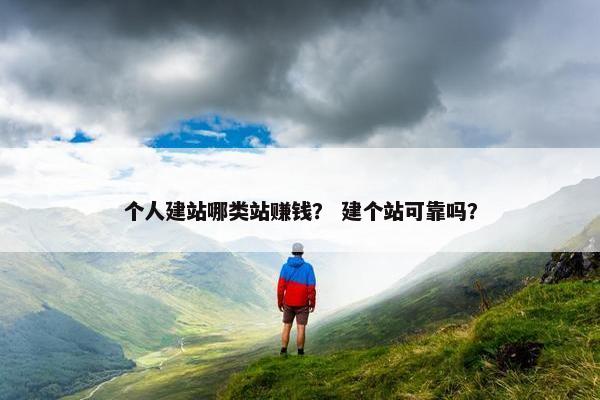 个人建站哪类站赚钱？ 建个站可靠吗？