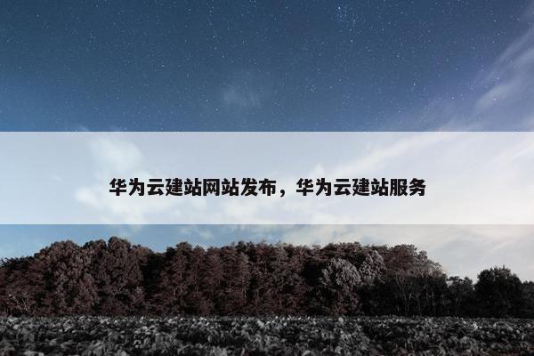 华为云建站网站发布，华为云建站服务