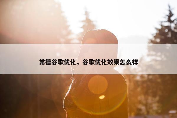 常德谷歌优化，谷歌优化效果怎么样