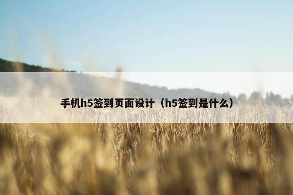 手机h5签到页面设计（h5签到是什么）