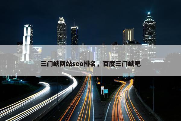 三门峡网站seo排名，百度三门峡吧