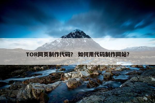 TOR网页制作代码？ 如何用代码制作网站？