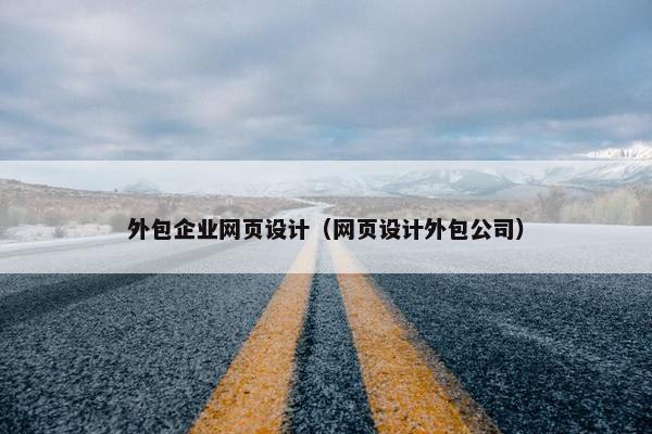 外包企业网页设计（网页设计外包公司）