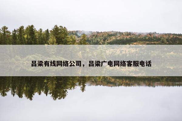 吕梁有线网络公司，吕梁广电网络客服电话