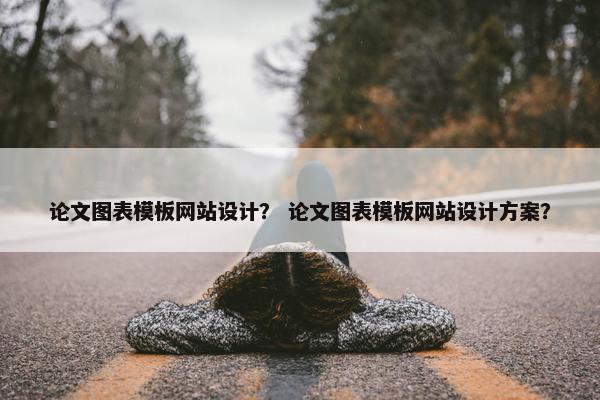 论文图表模板网站设计？ 论文图表模板网站设计方案？