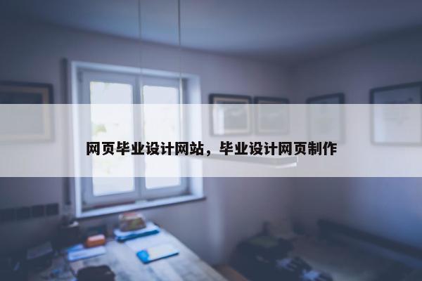 网页毕业设计网站，毕业设计网页制作