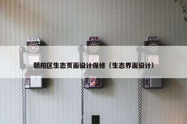 朝阳区生态页面设计保修（生态界面设计）