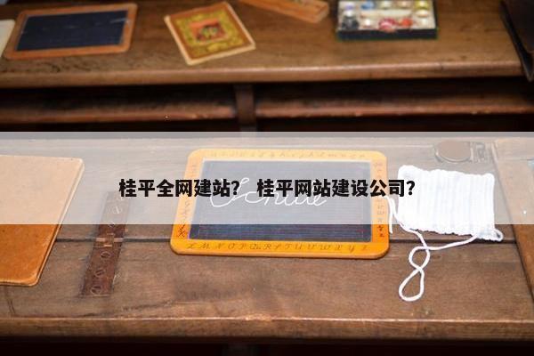 桂平全网建站？ 桂平网站建设公司？