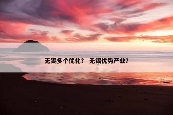 无锡多个优化？ 无锡优势产业？