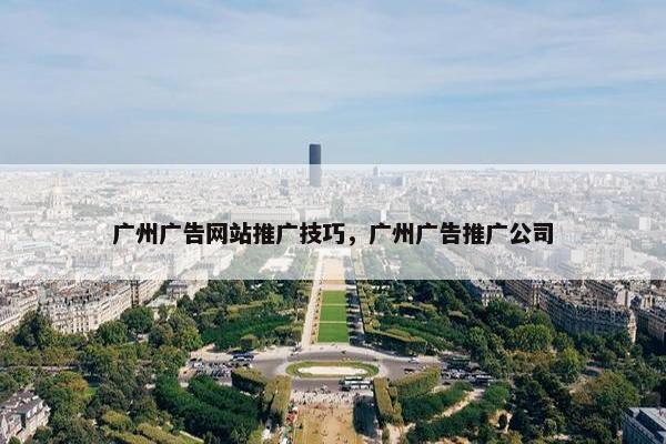 广州广告网站推广技巧，广州广告推广公司