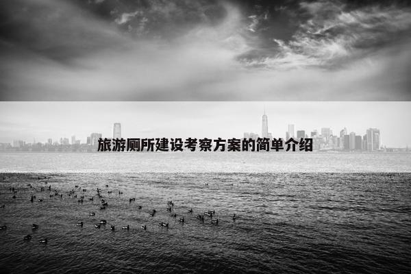 旅游厕所建设考察方案的简单介绍