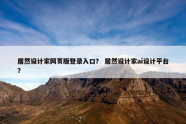 居然设计家网页版登录入口？ 居然设计家ai设计平台？