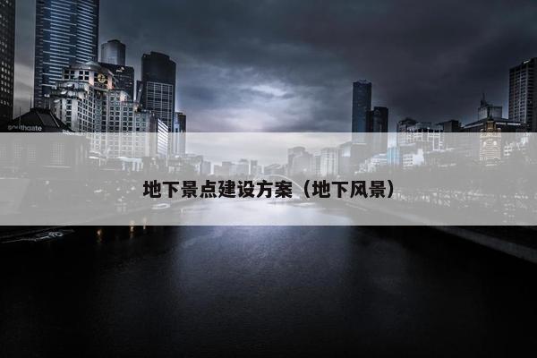 地下景点建设方案（地下风景）