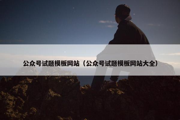 公众号试题模板网站（公众号试题模板网站大全）