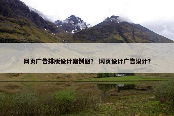 网页广告排版设计案例图？ 网页设计广告设计？