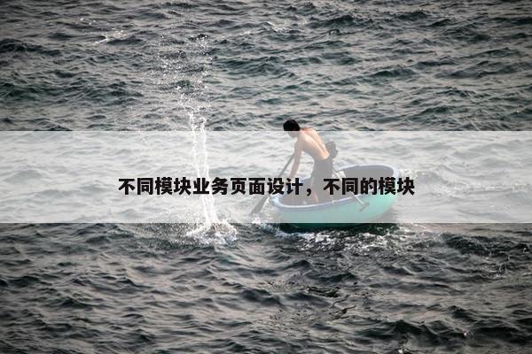 不同模块业务页面设计，不同的模块