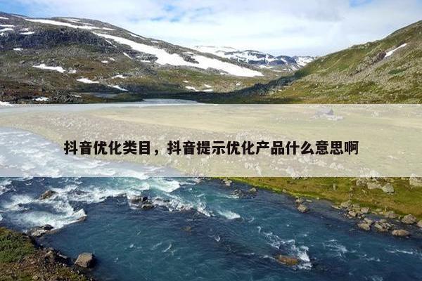 抖音优化类目，抖音提示优化产品什么意思啊