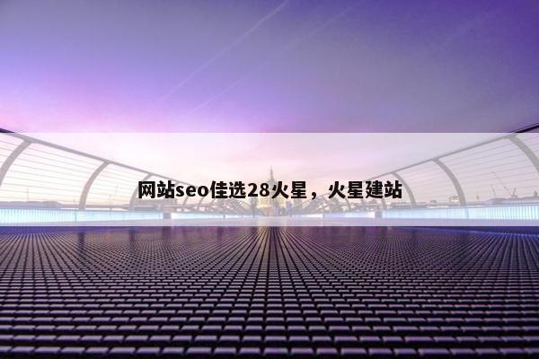 网站seo佳选28火星，火星建站