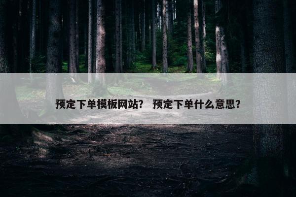 预定下单模板网站？ 预定下单什么意思？