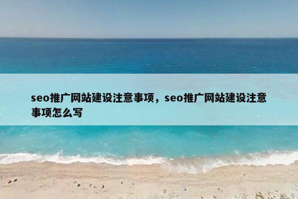 seo推广网站建设注意事项，seo推广网站建设注意事项怎么写