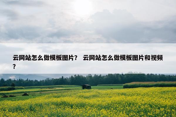 云网站怎么做模板图片？ 云网站怎么做模板图片和视频？