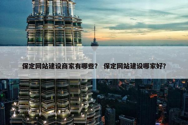 保定网站建设商家有哪些？ 保定网站建设哪家好？