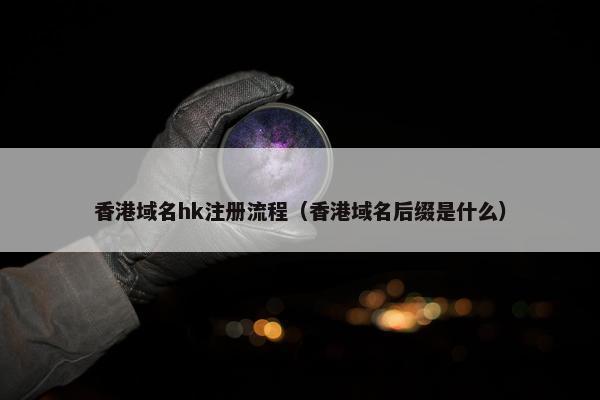 香港域名hk注册流程（香港域名后缀是什么）