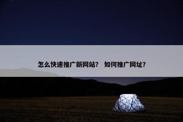 怎么快速推广新网站？ 如何推广网址？