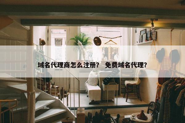 域名代理商怎么注册？ 免费域名代理？