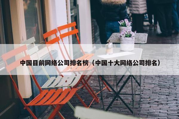 中国目前网络公司排名榜（中国十大网络公司排名）