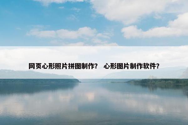 网页心形照片拼图制作？ 心形图片制作软件？