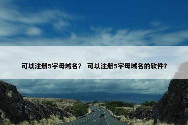 可以注册5字母域名？ 可以注册5字母域名的软件？