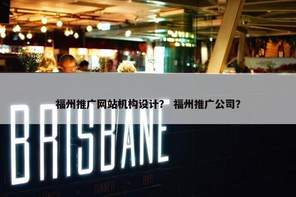 福州推广网站机构设计？ 福州推广公司？