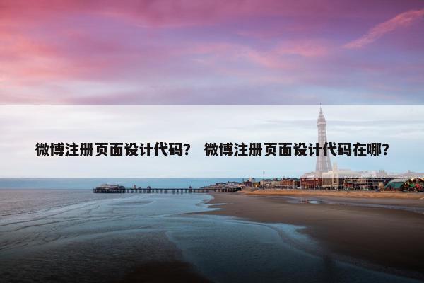 微博注册页面设计代码？ 微博注册页面设计代码在哪？