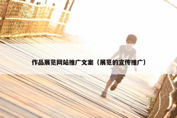 作品展览网站推广文案（展览的宣传推广）