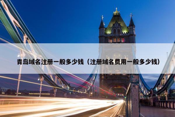 青岛域名注册一般多少钱（注册域名费用一般多少钱）
