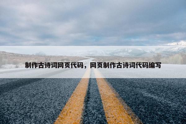 制作古诗词网页代码，网页制作古诗词代码编写