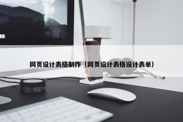 网页设计表格制作（网页设计表格设计表单）