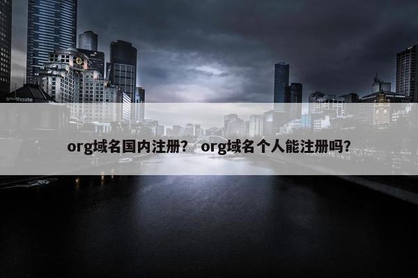 org域名国内注册？ org域名个人能注册吗？