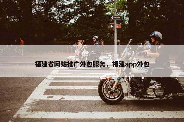 福建省网站推广外包服务，福建app外包
