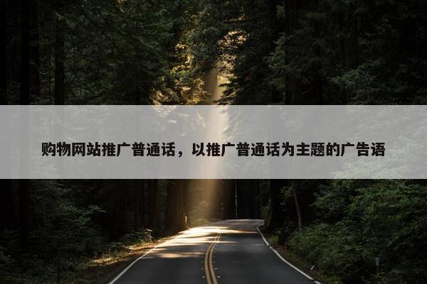 购物网站推广普通话，以推广普通话为主题的广告语