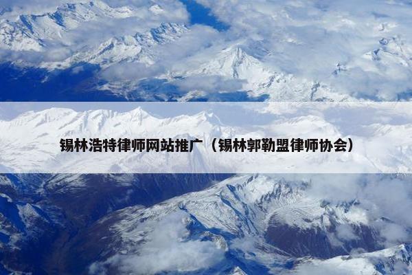 锡林浩特律师网站推广（锡林郭勒盟律师协会）