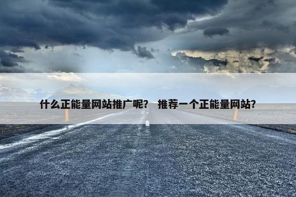 什么正能量网站推广呢？ 推荐一个正能量网站？