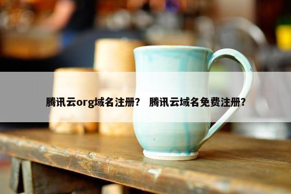 腾讯云org域名注册？ 腾讯云域名免费注册？