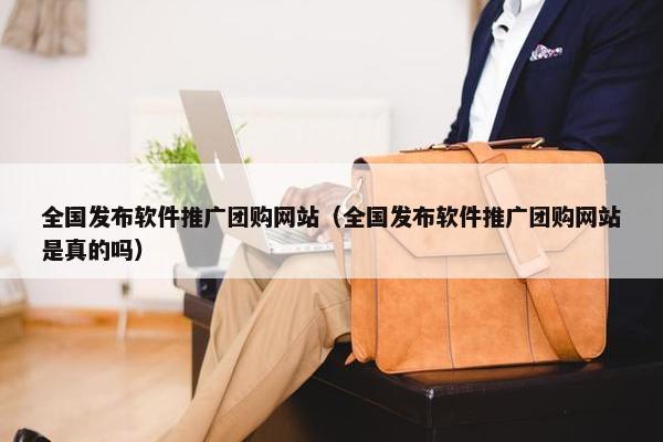 全国发布软件推广团购网站（全国发布软件推广团购网站是真的吗）